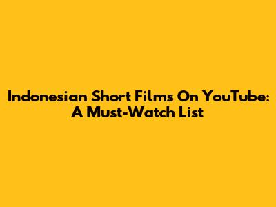 Indonesian Short Films On YouTube: A Must-Watch List