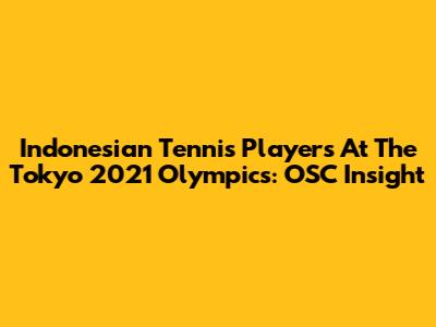 Indonesian Tennis Players At The Tokyo 2021 Olympics: OSC Insight