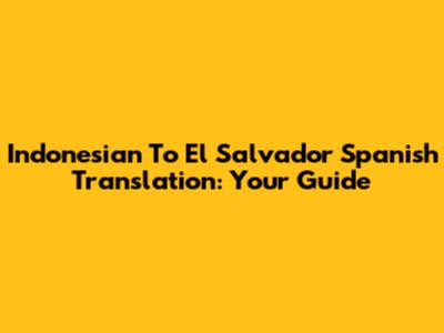 Indonesian To El Salvador Spanish Translation: Your Guide