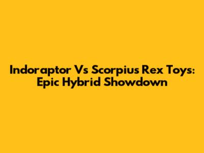 Indoraptor Vs Scorpius Rex Toys: Epic Hybrid Showdown