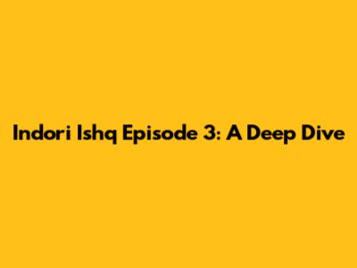 Indori Ishq Episode 3: A Deep Dive
