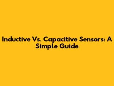 Inductive Vs. Capacitive Sensors: A Simple Guide