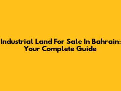 Industrial Land For Sale In Bahrain: Your Complete Guide