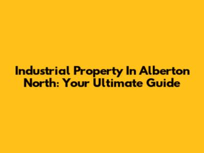 Industrial Property In Alberton North: Your Ultimate Guide