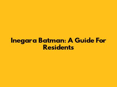 Inegara Batman: A Guide For Residents