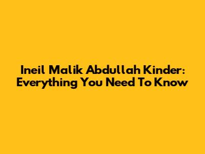 Ineil Malik Abdullah Kinder: Everything You Need To Know