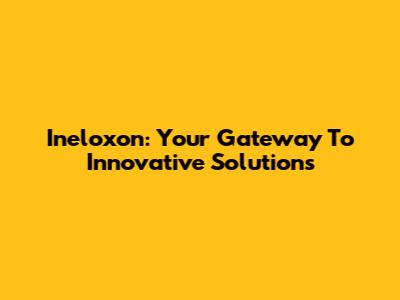 Ineloxon: Your Gateway To Innovative Solutions
