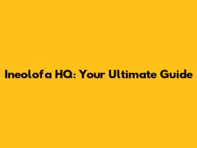 Ineolofa HQ: Your Ultimate Guide