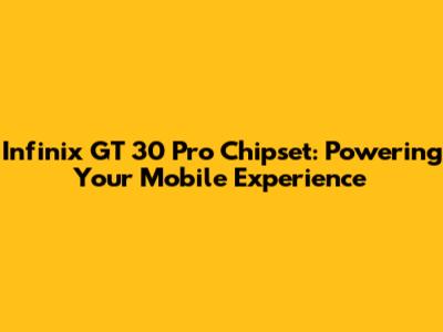 Infinix GT 30 Pro Chipset: Powering Your Mobile Experience