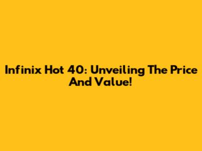 Infinix Hot 40: Unveiling The Price And Value!