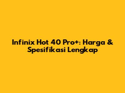 Infinix Hot 40 Pro+: Harga & Spesifikasi Lengkap