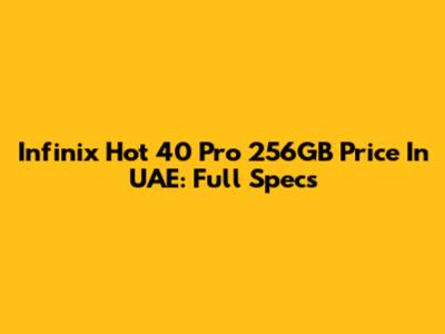 Infinix Hot 40 Pro 256GB Price In UAE: Full Specs