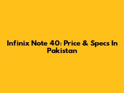 Infinix Note 40: Price & Specs In Pakistan