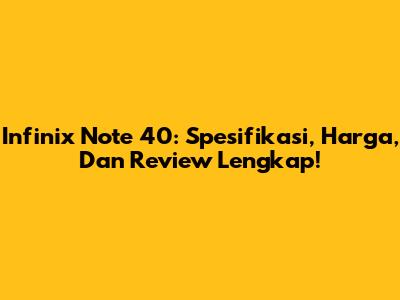 Infinix Note 40: Spesifikasi, Harga, Dan Review Lengkap!