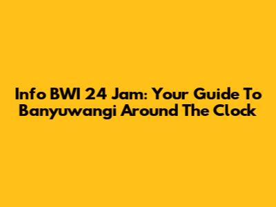 Info BWI 24 Jam: Your Guide To Banyuwangi Around The Clock