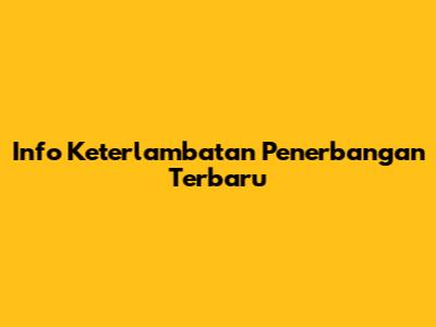 Info Keterlambatan Penerbangan Terbaru