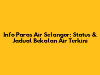 Info Paras Air Selangor: Status & Jadual Bekalan Air Terkini