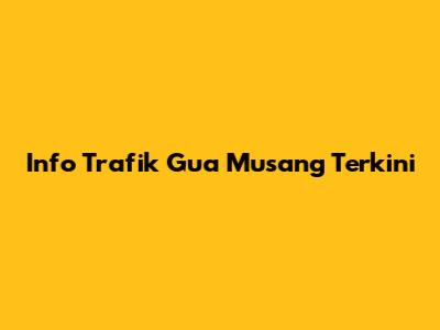 Info Trafik Gua Musang Terkini