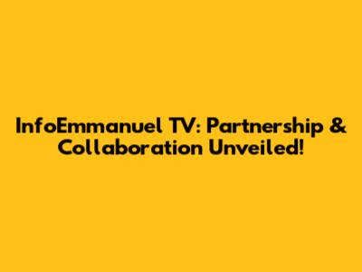 InfoEmmanuel TV: Partnership & Collaboration Unveiled!