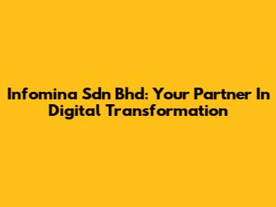 Infomina Sdn Bhd: Your Partner In Digital Transformation