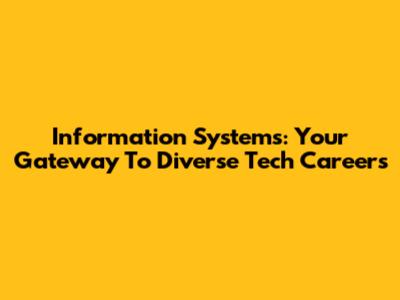 Information Systems: Your Gateway To Diverse Tech Careers