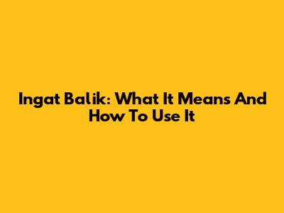 Ingat Balik: What It Means And How To Use It