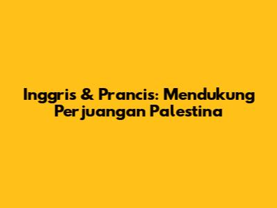 Inggris & Prancis: Mendukung Perjuangan Palestina