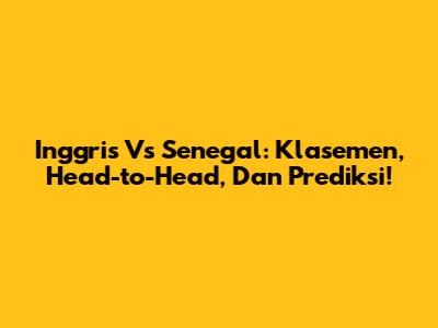 Inggris Vs Senegal: Klasemen, Head-to-Head, Dan Prediksi!