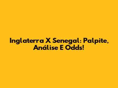 Inglaterra X Senegal: Palpite, Análise E Odds!