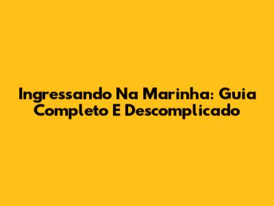 Ingressando Na Marinha: Guia Completo E Descomplicado