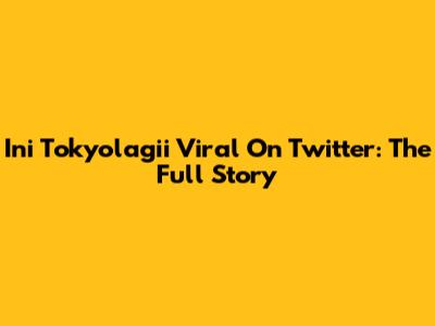 Ini Tokyolagii Viral On Twitter: The Full Story