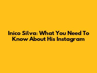 Inico Silva: What You Need To Know About His Instagram