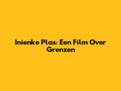 Inienke Plas: Een Film Over Grenzen