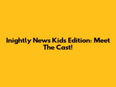 Inightly News Kids Edition: Meet The Cast!