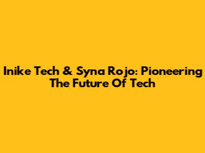 Inike Tech & Syna Rojo: Pioneering The Future Of Tech