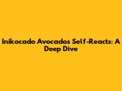 Inikocado Avocado's Self-Reacts: A Deep Dive