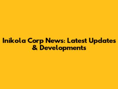 Inikola Corp News: Latest Updates & Developments
