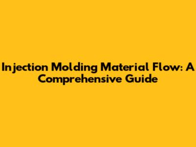 Injection Molding Material Flow: A Comprehensive Guide