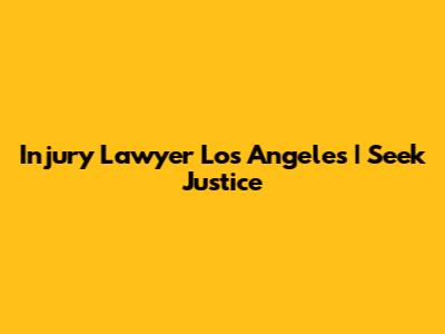 Injury Lawyer Los Angeles | Seek Justice