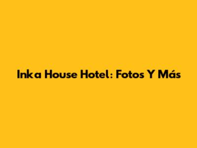 Inka House Hotel: Fotos Y Más