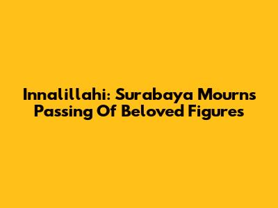 Innalillahi: Surabaya Mourns Passing Of Beloved Figures
