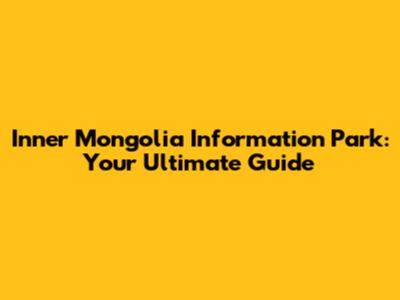 Inner Mongolia Information Park: Your Ultimate Guide