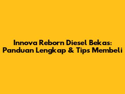 Innova Reborn Diesel Bekas: Panduan Lengkap & Tips Membeli