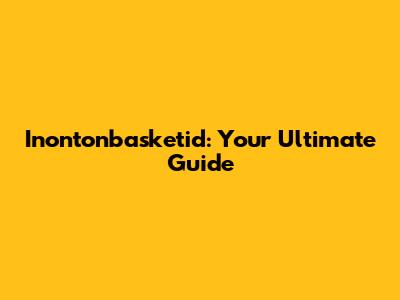 Inontonbasketid: Your Ultimate Guide