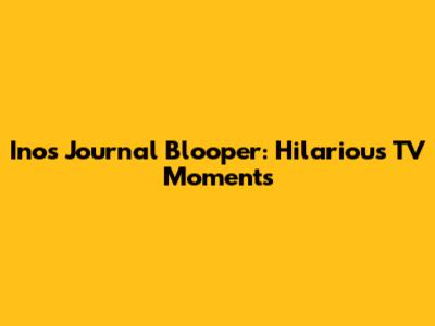 Inos Journal Blooper: Hilarious TV Moments