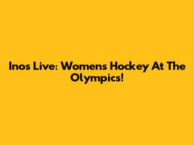 Inos Live: Women's Hockey At The Olympics!