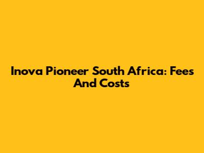 Inova Pioneer South Africa: Fees And Costs