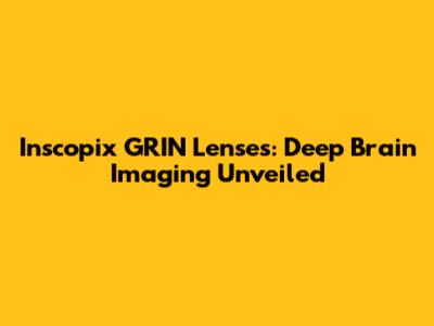 Inscopix GRIN Lenses: Deep Brain Imaging Unveiled
