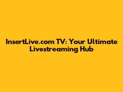 InsertLive.com TV: Your Ultimate Livestreaming Hub