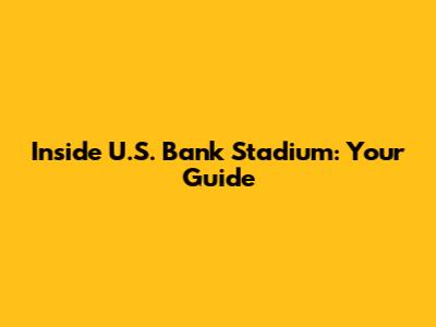Inside U.S. Bank Stadium: Your Guide